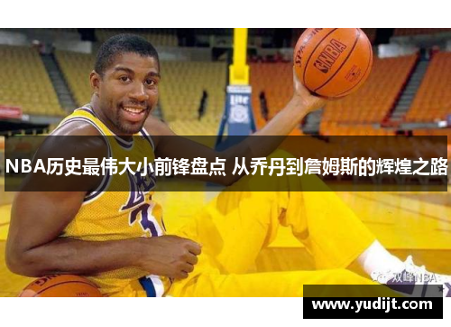 NBA历史最伟大小前锋盘点 从乔丹到詹姆斯的辉煌之路