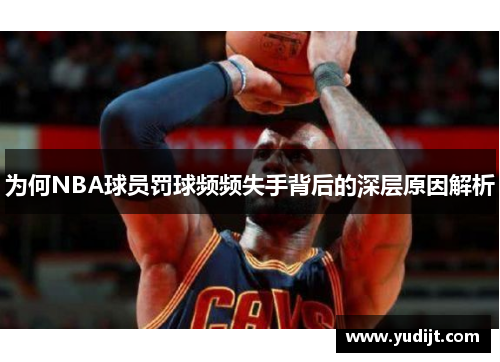 为何NBA球员罚球频频失手背后的深层原因解析